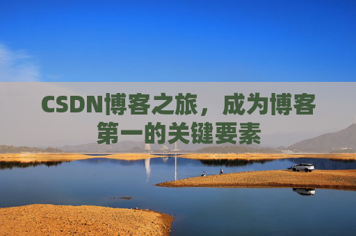 CSDN博客之旅，成为博客第一的关键要素